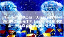 iPhone 16价格冲击波！天猫官旗直降1000元引热议1000元手机「iPhone 16价格冲击波！天猫官旗直降1000元引热议」