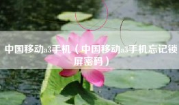 中国移动a3手机（中国移动a3手机忘记锁屏密码）