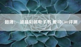 超薄7吋液晶彩屏电子书 爱可C301评测
