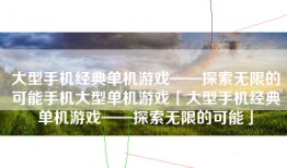 大型手机经典单机游戏——探索无限的可能手机大型单机游戏「大型手机经典单机游戏——探索无限的可能」