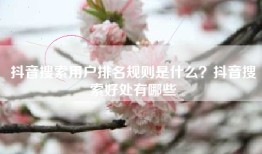 抖音搜索用户排名规则是什么？抖音搜索好处有哪些