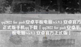qq2022 for pad(安卓平板电脑)v5.9.3 安卓官方正式版手机qq下载「qq2022 for pad(安卓平板电脑)v5.9.3 安卓官方正式版」