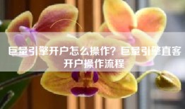 巨量引擎开户怎么操作？巨量引擎直客开户操作流程