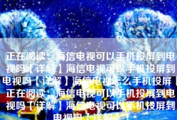 正在阅读：海信电视可以手机投屏到电视吗【详解】海信电视可以手机投屏到电视吗【详解】海信电视怎么手机投屏「正在阅读：海信电视可以手机投屏到电视吗【详解】海信电视可以手机投屏到电视吗【详解】」