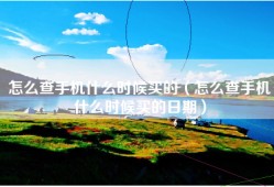 怎么查手机什么时候买的（怎么查手机什么时候买的日期）