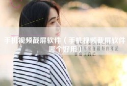 手机视频截屏软件（手机视频截屏软件哪个好用）