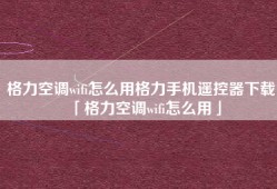 格力空调wifi怎么用格力手机遥控器下载「格力空调wifi怎么用」