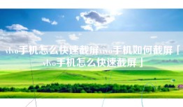 vlvo手机怎么快速截屏vivo手机如何截屏「vlvo手机怎么快速截屏」