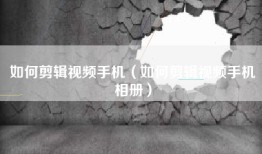 如何剪辑视频手机（如何剪辑视频手机相册）