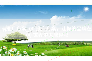 qq推广方案_QQ 推广方案，让你的品牌在 QQ 世界中大放异彩