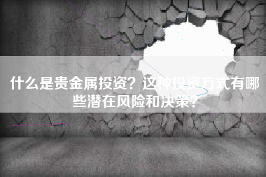 什么是贵金属投资？这种投资方式有哪些潜在风险和决策？