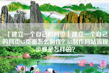 【建立一个自己的网页】建立一个自己的网页h5页面怎么制作？h5制作网站流程步骤是怎样的？