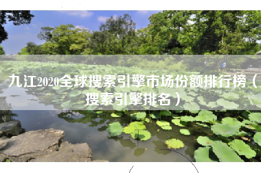 九江2020全球搜索引擎市场份额排行榜（搜索引擎排名）