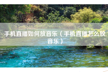 手机直播如何放音乐（手机直播怎么放音乐）