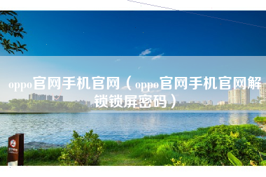 oppo官网手机官网（oppo官网手机官网解锁锁屏密码）