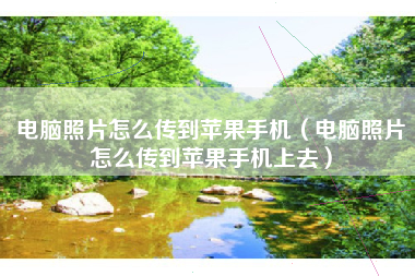 电脑照片怎么传到苹果手机（电脑照片怎么传到苹果手机上去）