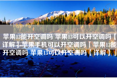 苹果13能开空调吗 苹果13可以开空调吗【详解】苹果手机可以开空调吗「苹果13能开空调吗 苹果13可以开空调吗【详解】」