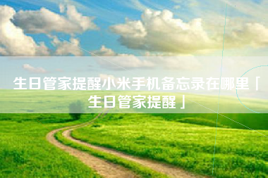 生日管家提醒小米手机备忘录在哪里「生日管家提醒」