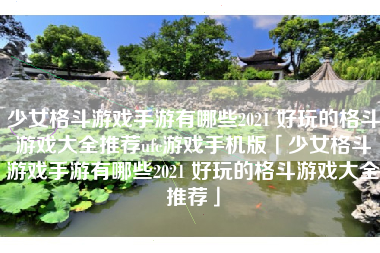 少女格斗游戏手游有哪些2021 好玩的格斗游戏大全推荐ufc游戏手机版「少女格斗游戏手游有哪些2021 好玩的格斗游戏大全推荐」
