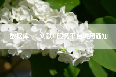 数据库 ｜ 文献AI服务平台试用通知