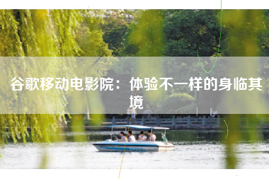 谷歌移动电影院：体验不一样的身临其境